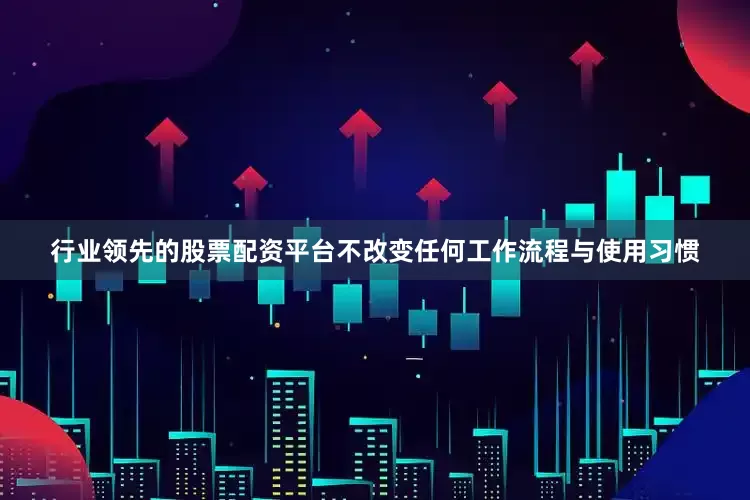 行业领先的股票配资平台不改变任何工作流程与使用习惯