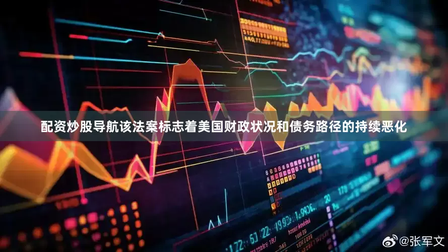 配资炒股导航该法案标志着美国财政状况和债务路径的持续恶化