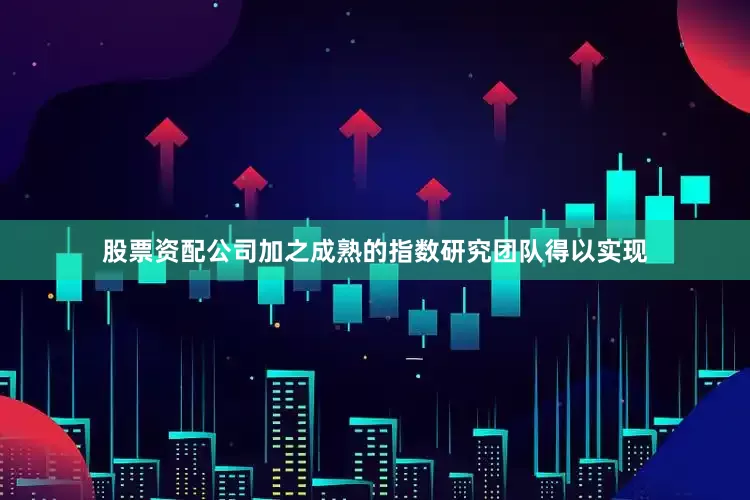 股票资配公司加之成熟的指数研究团队得以实现