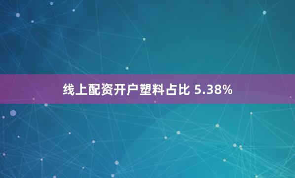 线上配资开户塑料占比 5.38%