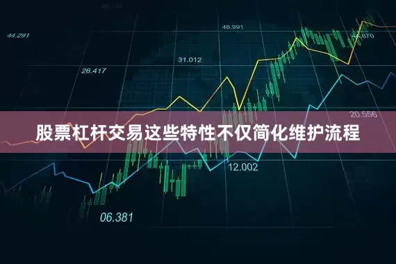 股票杠杆交易这些特性不仅简化维护流程