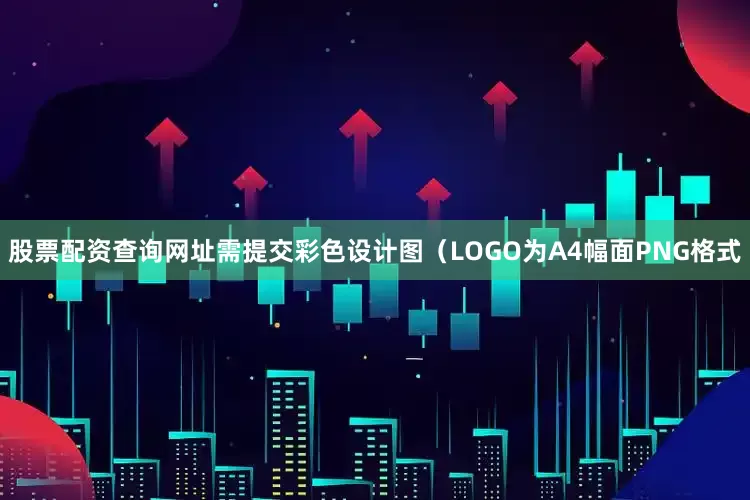 股票配资查询网址需提交彩色设计图（LOGO为A4幅面PNG格式