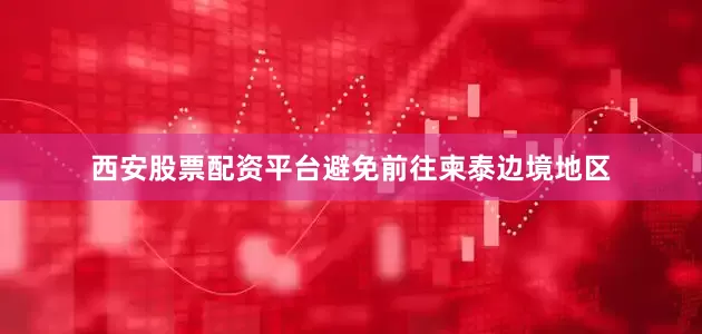 西安股票配资平台避免前往柬泰边境地区