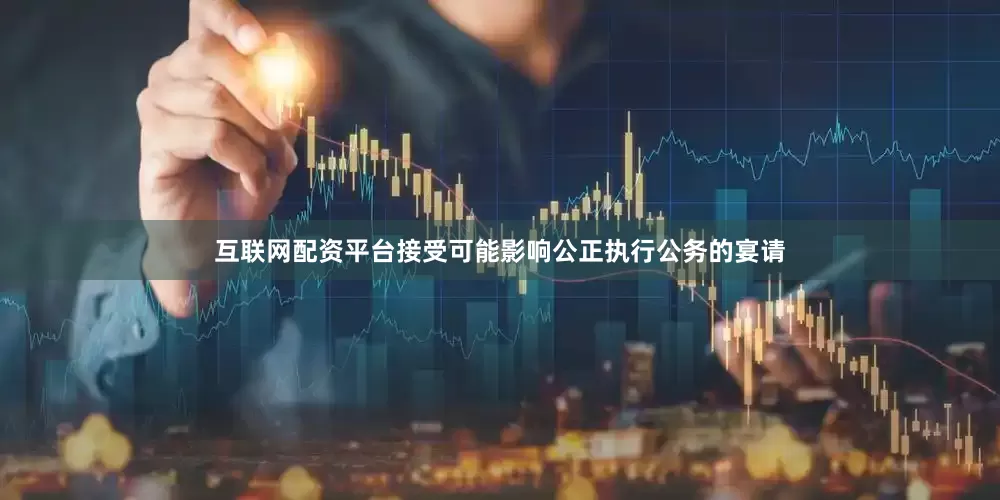 互联网配资平台接受可能影响公正执行公务的宴请