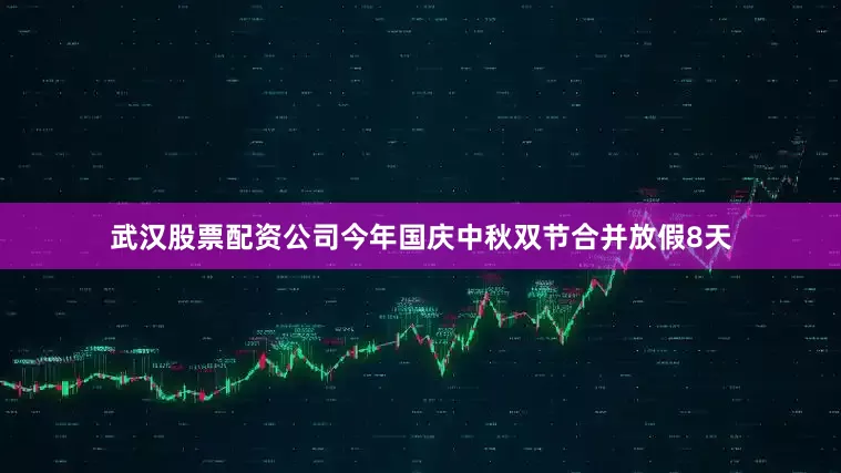 武汉股票配资公司今年国庆中秋双节合并放假8天