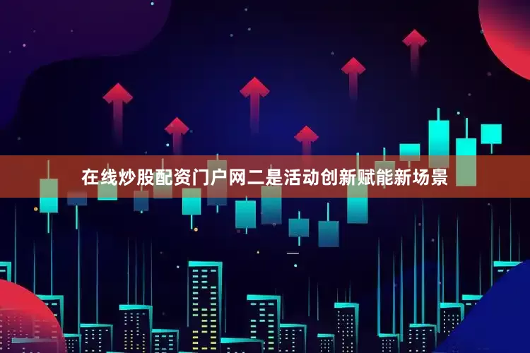 在线炒股配资门户网二是活动创新赋能新场景